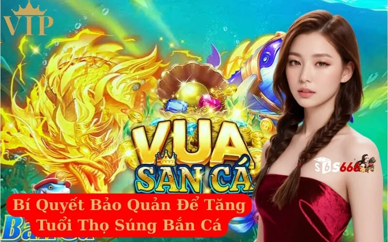 Bí Quyết Bảo Quản Để Tăng Tuổi Thọ Súng Bắn Cá