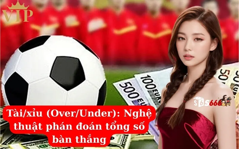 Tàixỉu (OverUnder) Nghệ thuật phán đoán tổng số bàn thắng