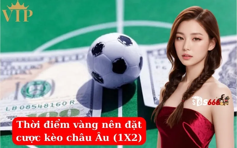 Thời điểm vàng nên đặt cược kèo châu Âu (1X2)